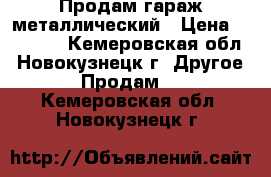 Продам гараж металлический › Цена ­ 90 000 - Кемеровская обл., Новокузнецк г. Другое » Продам   . Кемеровская обл.,Новокузнецк г.